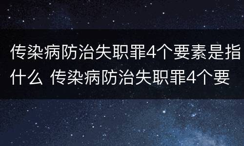 传染病防治失职罪4个要素是指什么 传染病防治失职罪4个要素是指什么