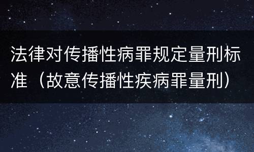 法律对传播性病罪规定量刑标准（故意传播性疾病罪量刑）