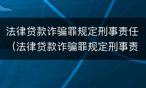 法律贷款诈骗罪规定刑事责任（法律贷款诈骗罪规定刑事责任）
