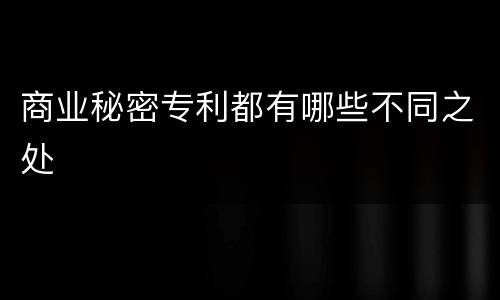 商业秘密专利都有哪些不同之处