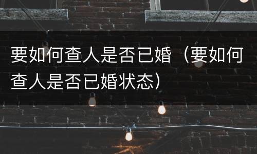 要如何查人是否已婚（要如何查人是否已婚状态）