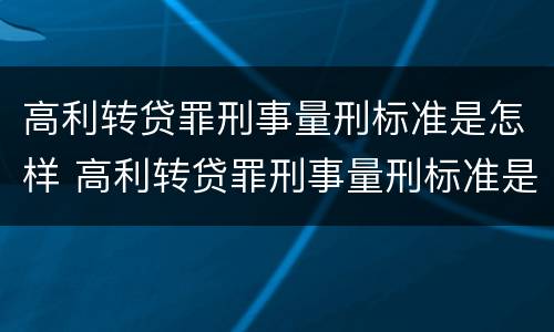 高利转贷罪刑事量刑标准是怎样 高利转贷罪刑事量刑标准是怎样的