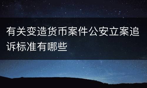 有关变造货币案件公安立案追诉标准有哪些