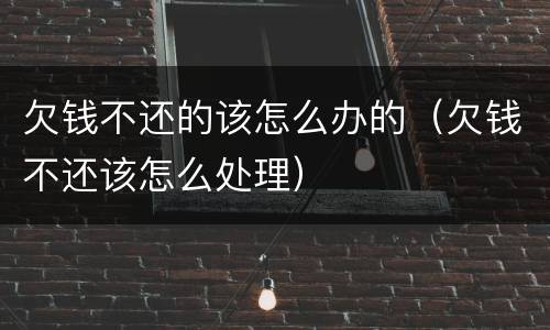 欠钱不还的该怎么办的（欠钱不还该怎么处理）