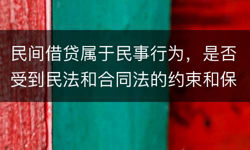 民间借贷属于民事行为，是否受到民法和合同法的约束和保护