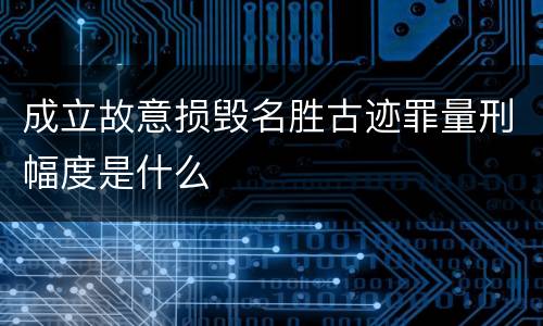成立故意损毁名胜古迹罪量刑幅度是什么