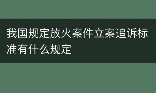 我国规定放火案件立案追诉标准有什么规定