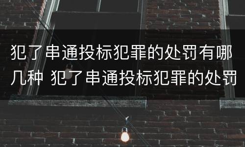 犯了串通投标犯罪的处罚有哪几种 犯了串通投标犯罪的处罚有哪几种情况