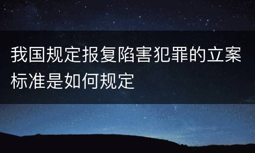我国规定报复陷害犯罪的立案标准是如何规定