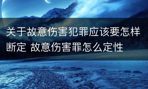 关于故意伤害犯罪应该要怎样断定 故意伤害罪怎么定性