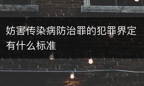 妨害传染病防治罪的犯罪界定有什么标准