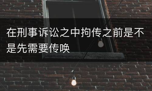 在刑事诉讼之中拘传之前是不是先需要传唤