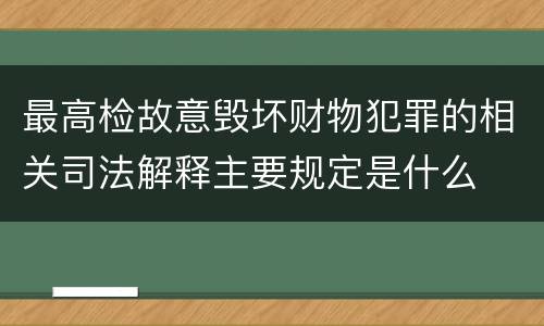 最高检故意毁坏财物犯罪的相关司法解释主要规定是什么