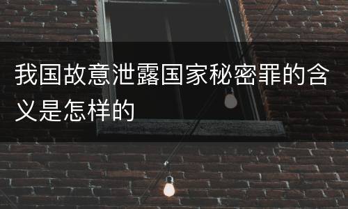我国故意泄露国家秘密罪的含义是怎样的