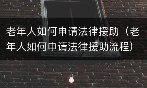 老年人如何申请法律援助（老年人如何申请法律援助流程）