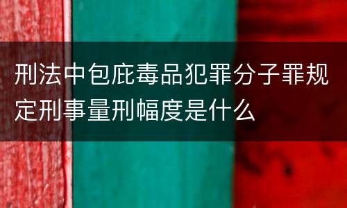 刑法中包庇毒品犯罪分子罪规定刑事量刑幅度是什么