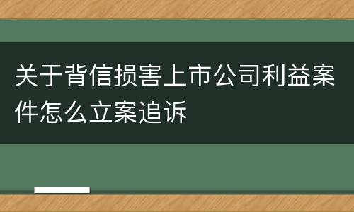 关于背信损害上市公司利益案件怎么立案追诉