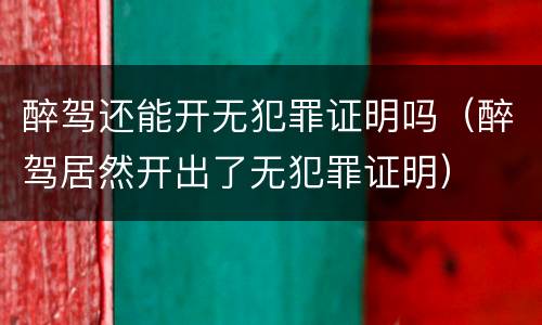 醉驾还能开无犯罪证明吗（醉驾居然开出了无犯罪证明）