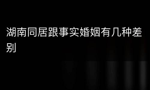 湖南同居跟事实婚姻有几种差别