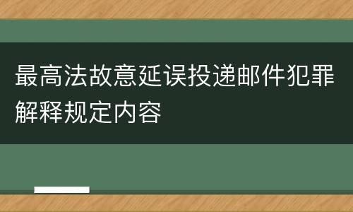 最高法故意延误投递邮件犯罪解释规定内容