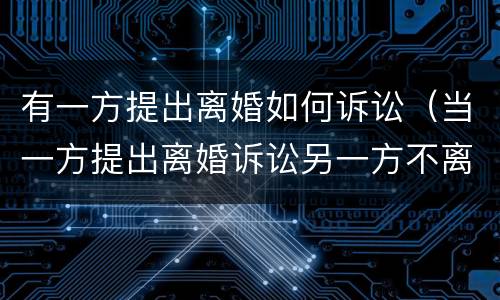 有一方提出离婚如何诉讼（当一方提出离婚诉讼另一方不离怎么办?）