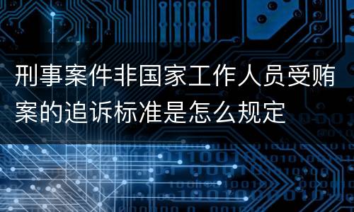 刑事案件非国家工作人员受贿案的追诉标准是怎么规定