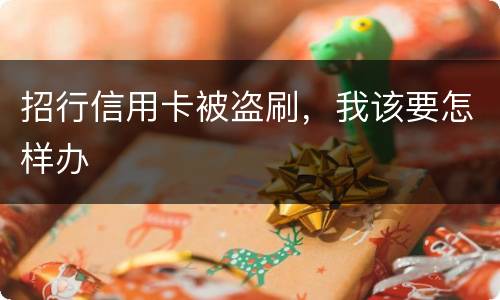 招行信用卡被盗刷，我该要怎样办