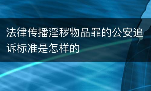 法律传播淫秽物品罪的公安追诉标准是怎样的