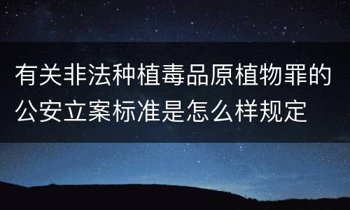 有关非法种植毒品原植物罪的公安立案标准是怎么样规定