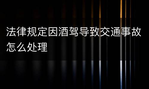 法律规定因酒驾导致交通事故怎么处理