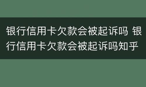 银行信用卡欠款会被起诉吗 银行信用卡欠款会被起诉吗知乎
