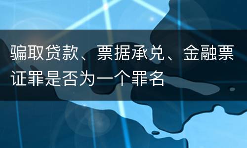 骗取贷款、票据承兑、金融票证罪是否为一个罪名