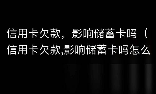 信用卡欠款，影响储蓄卡吗（信用卡欠款,影响储蓄卡吗怎么办）