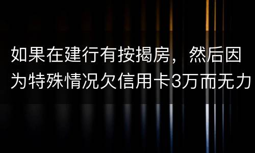 如果在建行有按揭房，然后因为特殊情况欠信用卡3万而无力偿还，同时还有6万左右的建