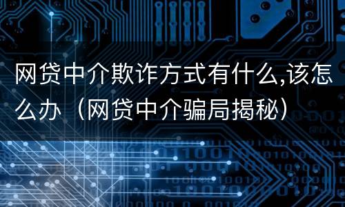 网贷中介欺诈方式有什么,该怎么办（网贷中介骗局揭秘）