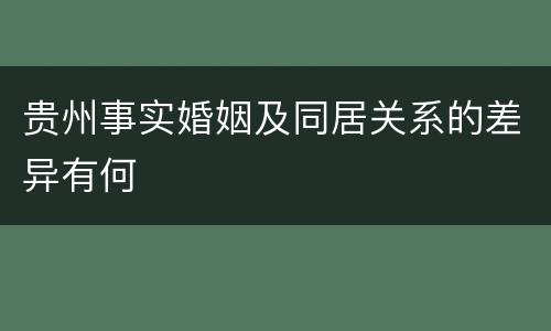 贵州事实婚姻及同居关系的差异有何