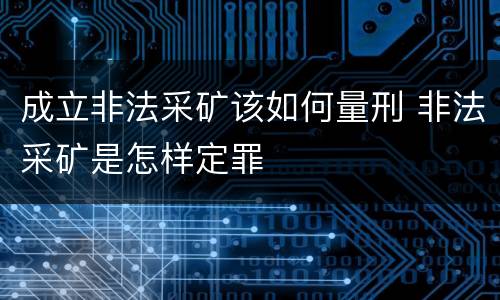 成立非法采矿该如何量刑 非法采矿是怎样定罪