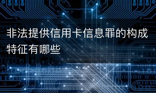 非法提供信用卡信息罪的构成特征有哪些