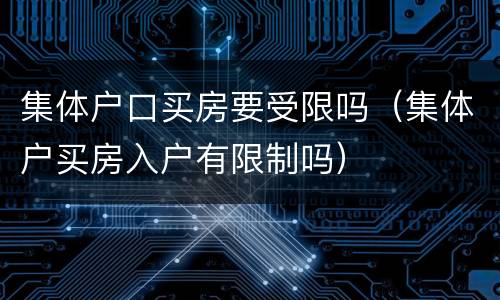 集体户口买房要受限吗（集体户买房入户有限制吗）