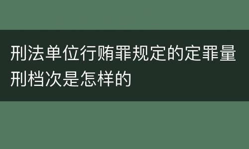 刑法单位行贿罪规定的定罪量刑档次是怎样的