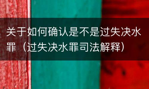 关于如何确认是不是过失决水罪（过失决水罪司法解释）