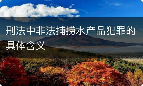刑法中非法捕捞水产品犯罪的具体含义