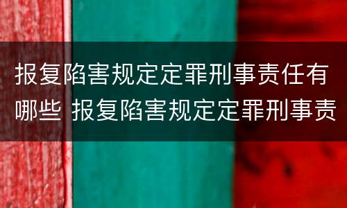 报复陷害规定定罪刑事责任有哪些 报复陷害规定定罪刑事责任有哪些