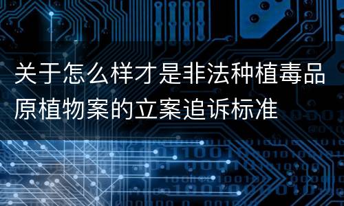关于怎么样才是非法种植毒品原植物案的立案追诉标准