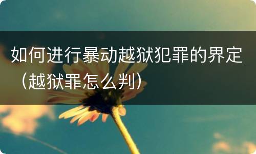 如何进行暴动越狱犯罪的界定（越狱罪怎么判）