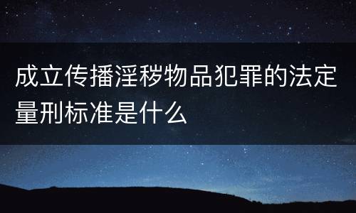 成立传播淫秽物品犯罪的法定量刑标准是什么