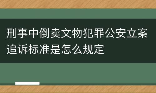 刑事中倒卖文物犯罪公安立案追诉标准是怎么规定