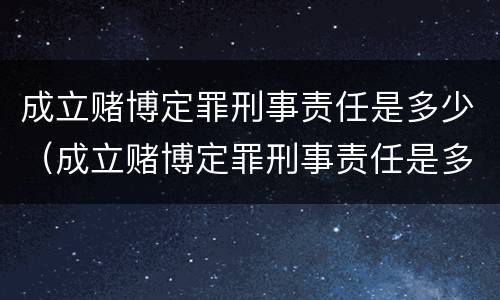 成立赌博定罪刑事责任是多少（成立赌博定罪刑事责任是多少）