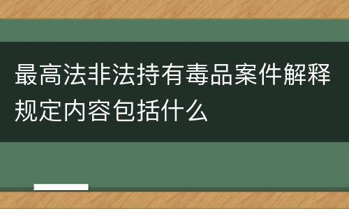 最高法非法持有毒品案件解释规定内容包括什么