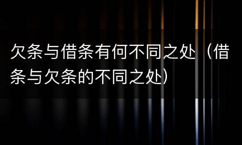 欠条与借条有何不同之处（借条与欠条的不同之处）